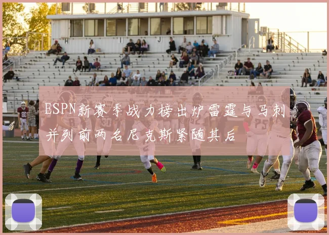 ESPN新赛季战力榜出炉雷霆与马刺并列前两名尼克斯紧随其后
