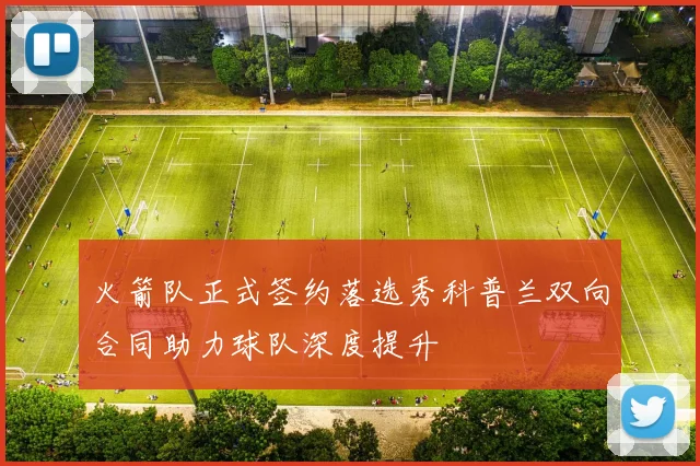火箭队正式签约落选秀科普兰双向合同助力球队深度提升