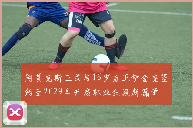 阿贾克斯正式与16岁后卫伊舍克签约至2029年开启职业生涯新篇章