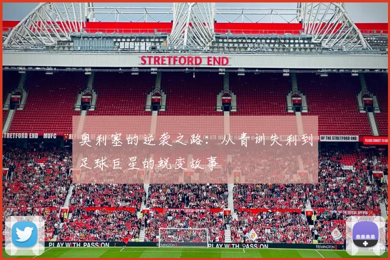 奥利塞的逆袭之路：从青训失利到足球巨星的蜕变故事