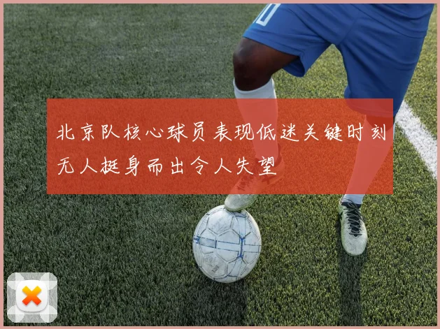 北京队核心球员表现低迷关键时刻无人挺身而出令人失望