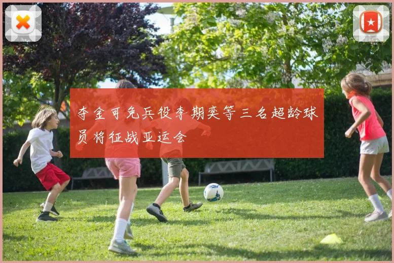 夺金可免兵役李期奕等三名超龄球员将征战亚运会