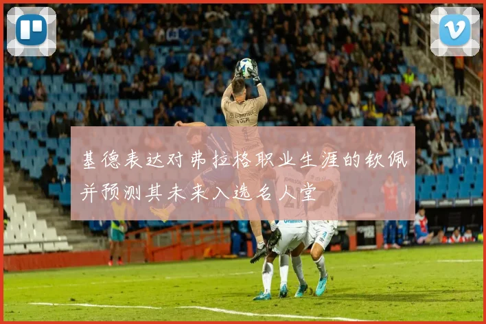 基德表达对弗拉格职业生涯的钦佩并预测其未来入选名人堂