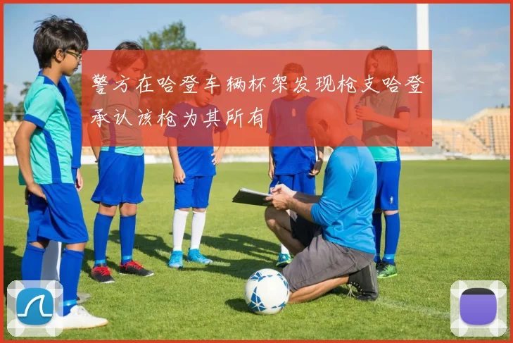 警方在哈登车辆杯架发现枪支哈登承认该枪为其所有