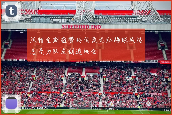 沃特金斯盛赞姆伯莫无私踢球风格总是为队友创造机会