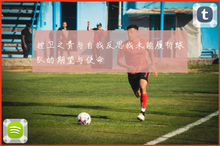 控卫之责与自我反思我未能履行球队的期望与使命