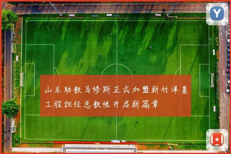 山东助教马修斯正式加盟新竹洋基工程担任总教练开启新篇章