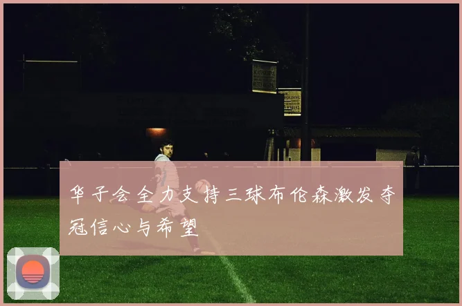 华子会全力支持三球布伦森激发夺冠信心与希望