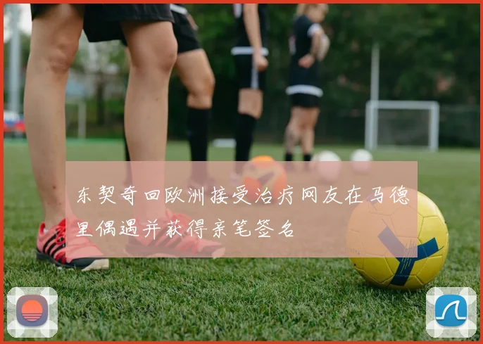 东契奇回欧洲接受治疗网友在马德里偶遇并获得亲笔签名